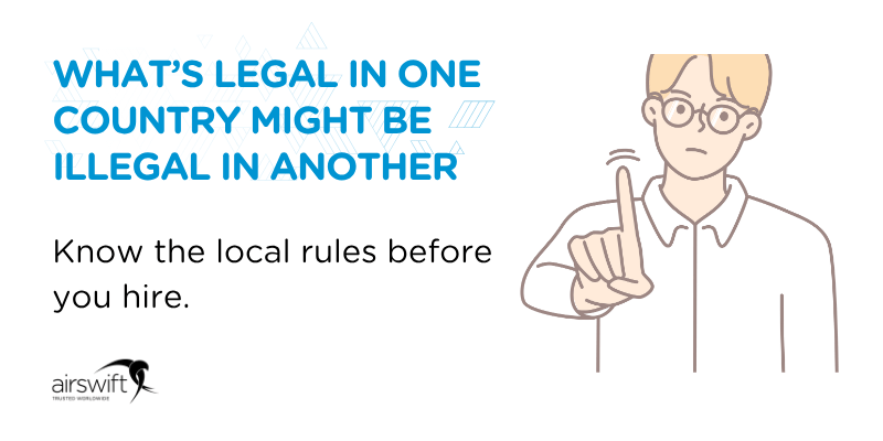 What’s legal in one country might be illegal in another — know the local rules before you hire What’s legal in one country might be illegal in another — know the local rules before you hire